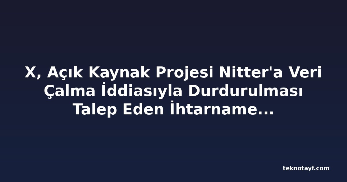 X, Açık Kaynak Projesi Nitter'a Veri Çalma İddiasıyla Durdurulması Talep Eden İhtarname Gönderdi