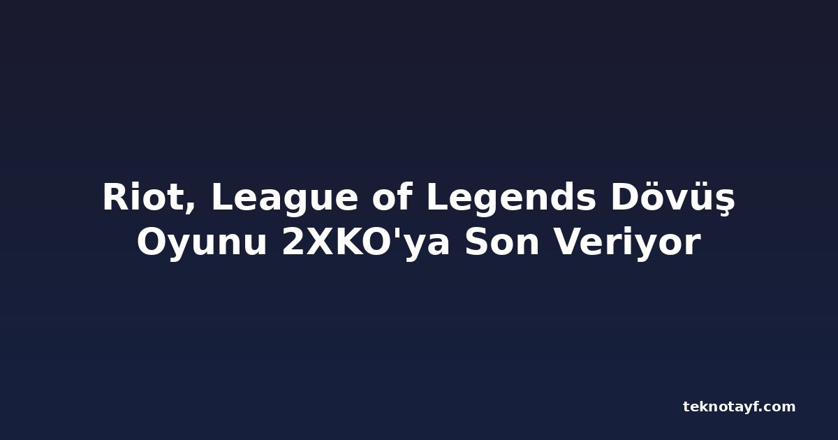 Riot, League of Legends Dövüş Oyunu 2XKO'ya Son Veriyor