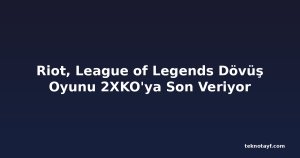 Riot, League of Legends Dövüş Oyunu 2XKO'ya Son Veriyor