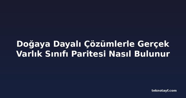 Doğaya Dayalı Çözümlerle Gerçek Varlık Sınıfı Paritesi Nasıl Bulunur