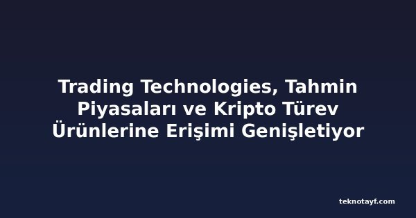 Trading Technologies, Tahmin Piyasaları ve Kripto Türev Ürünlerine Erişimi Genişletiyor