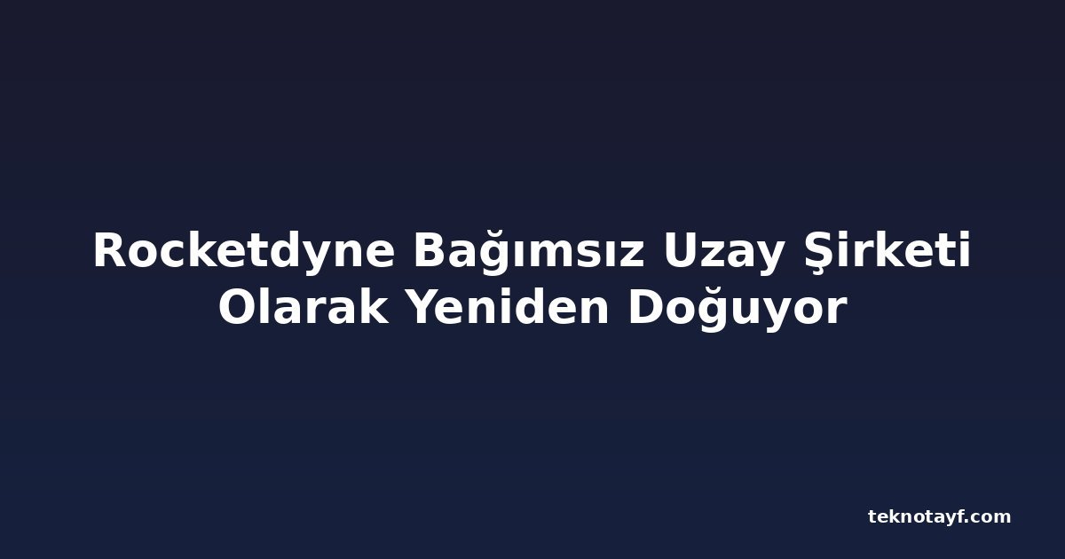 Rocketdyne Bağımsız Uzay Şirketi Olarak Yeniden Doğuyor