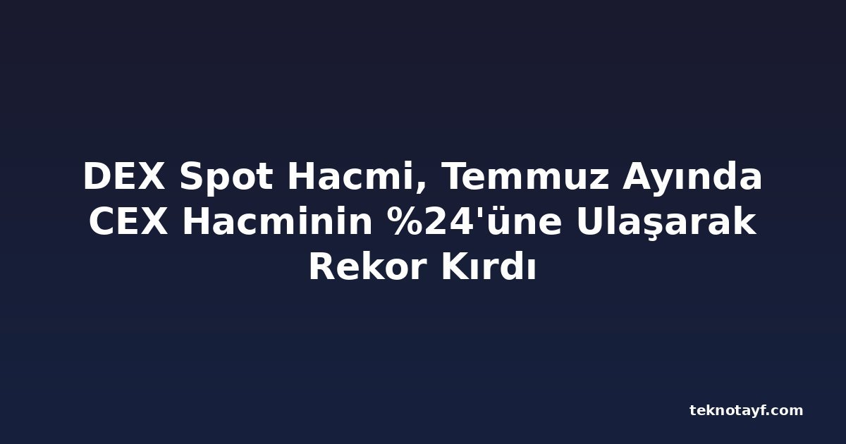 DEX Spot Hacmi, Temmuz Ayında CEX Hacminin %24'üne Ulaşarak Rekor Kırdı