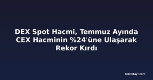 DEX Spot Hacmi, Temmuz Ayında CEX Hacminin %24'üne Ulaşarak Rekor Kırdı