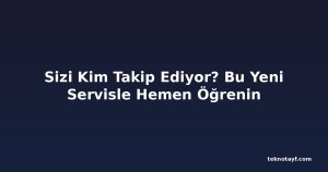 Sizi Kim Takip Ediyor? Bu Yeni Servisle Hemen Öğrenin