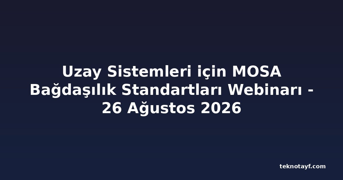 Uzay Sistemleri için MOSA Bağdaşılık Standartları Webinarı - 26 Ağustos 2026