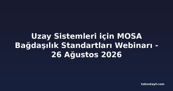 Uzay Sistemleri için MOSA Bağdaşılık Standartları Webinarı - 26 Ağustos 2026