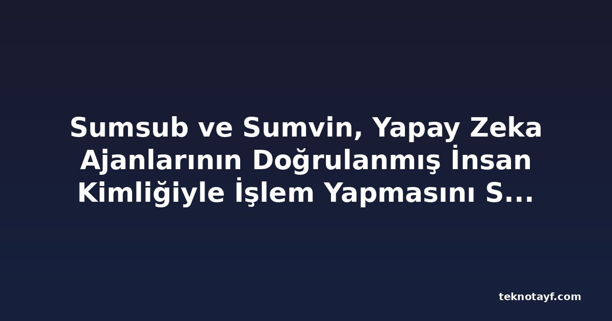 Sumsub ve Sumvin, Yapay Zeka Ajanlarının Doğrulanmış İnsan Kimliğiyle İşlem Yapmasını Sağlıyor