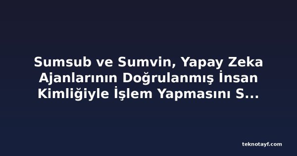 Sumsub ve Sumvin, Yapay Zeka Ajanlarının Doğrulanmış İnsan Kimliğiyle İşlem Yapmasını Sağlıyor