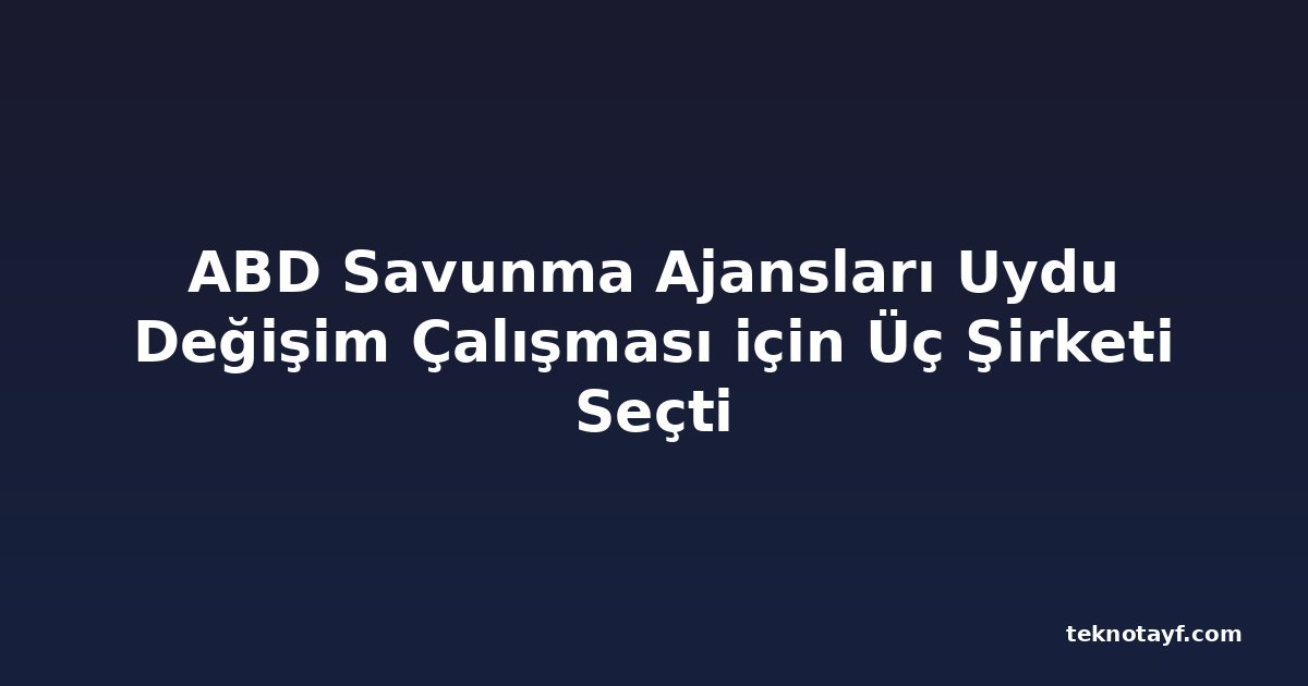 ABD Savunma Ajansları Uydu Değişim Çalışması için Üç Şirketi Seçti