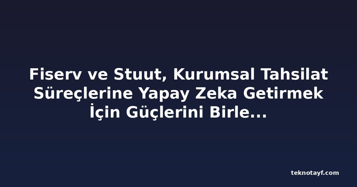 Fiserv ve Stuut, Kurumsal Tahsilat Süreçlerine Yapay Zeka Getirmek İçin Güçlerini Birleştirdi
