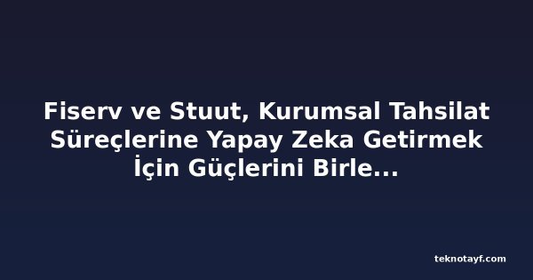 Fiserv ve Stuut, Kurumsal Tahsilat Süreçlerine Yapay Zeka Getirmek İçin Güçlerini Birleştirdi