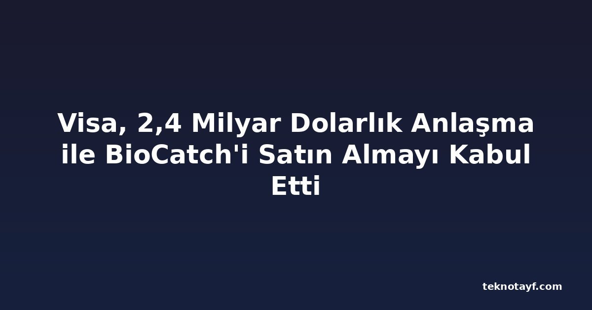 Visa, 2,4 Milyar Dolarlık Anlaşma ile BioCatch'i Satın Almayı Kabul Etti