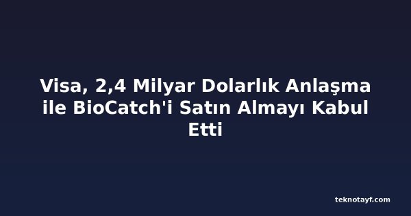 Visa, 2,4 Milyar Dolarlık Anlaşma ile BioCatch'i Satın Almayı Kabul Etti