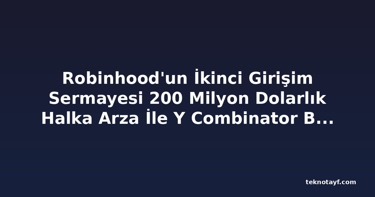 Robinhood'un İkinci Girişim Sermayesi 200 Milyon Dolarlık Halka Arza İle Y Combinator Başlangıçlarını Hedefliyor