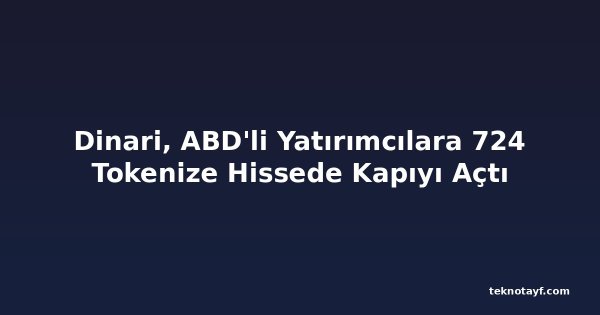Dinari, ABD'li Yatırımcılara 724 Tokenize Hissede Kapıyı Açtı