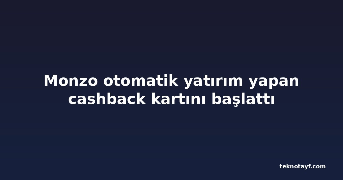 Monzo otomatik yatırım yapan cashback kartını başlattı