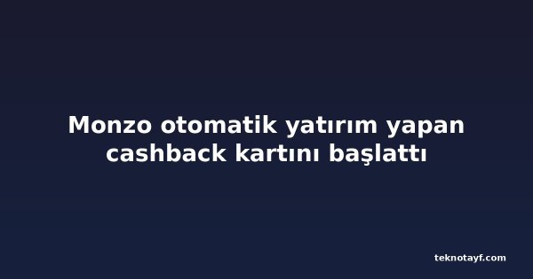 Monzo otomatik yatırım yapan cashback kartını başlattı