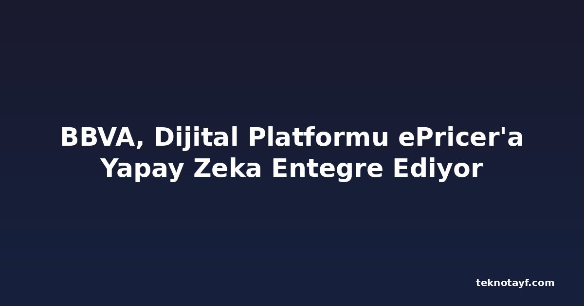 BBVA, Dijital Platformu ePricer'a Yapay Zeka Entegre Ediyor