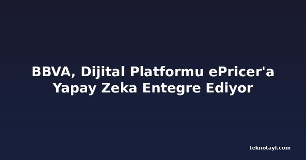 BBVA, Dijital Platformu ePricer'a Yapay Zeka Entegre Ediyor