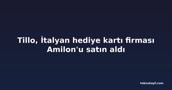 Tillo, İtalyan hediye kartı firması Amilon'u satın aldı