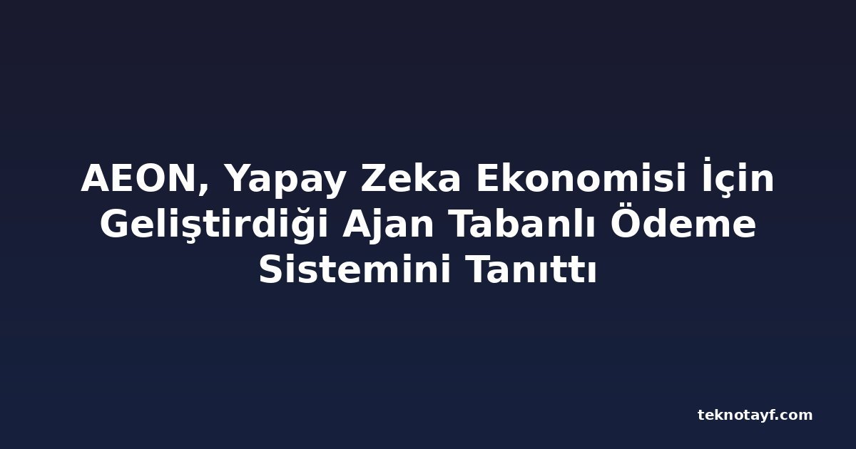 AEON, Yapay Zeka Ekonomisi İçin Geliştirdiği Ajan Tabanlı Ödeme Sistemini Tanıttı