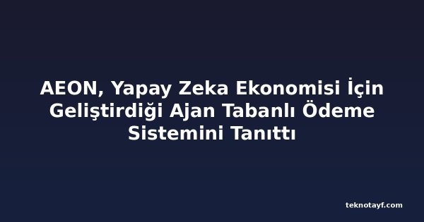 AEON, Yapay Zeka Ekonomisi İçin Geliştirdiği Ajan Tabanlı Ödeme Sistemini Tanıttı