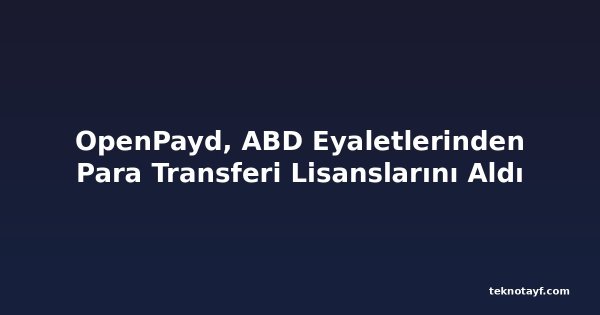 OpenPayd, ABD Eyaletlerinden Para Transferi Lisanslarını Aldı