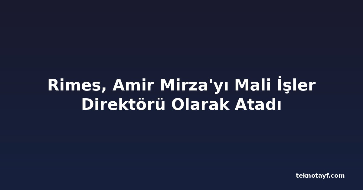 Rimes, Amir Mirza'yı Mali İşler Direktörü Olarak Atadı