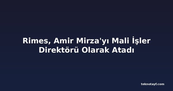 Rimes, Amir Mirza'yı Mali İşler Direktörü Olarak Atadı