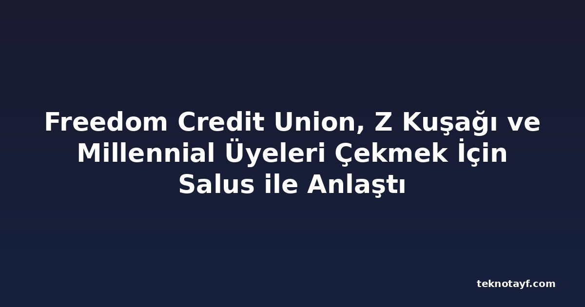 Freedom Credit Union, Z Kuşağı ve Millennial Üyeleri Çekmek İçin Salus ile Anlaştı