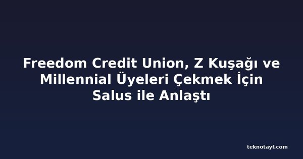 Freedom Credit Union, Z Kuşağı ve Millennial Üyeleri Çekmek İçin Salus ile Anlaştı