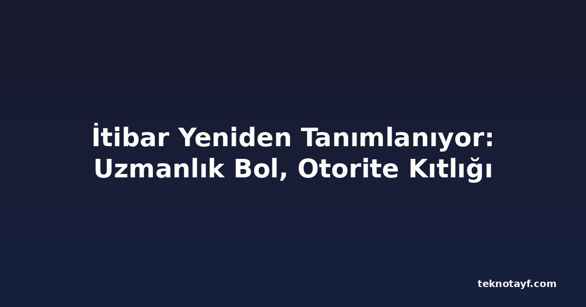 İtibar Yeniden Tanımlanıyor: Uzmanlık Bol, Otorite Kıtlığı