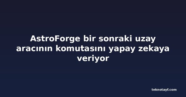 AstroForge bir sonraki uzay aracının komutasını yapay zekaya veriyor