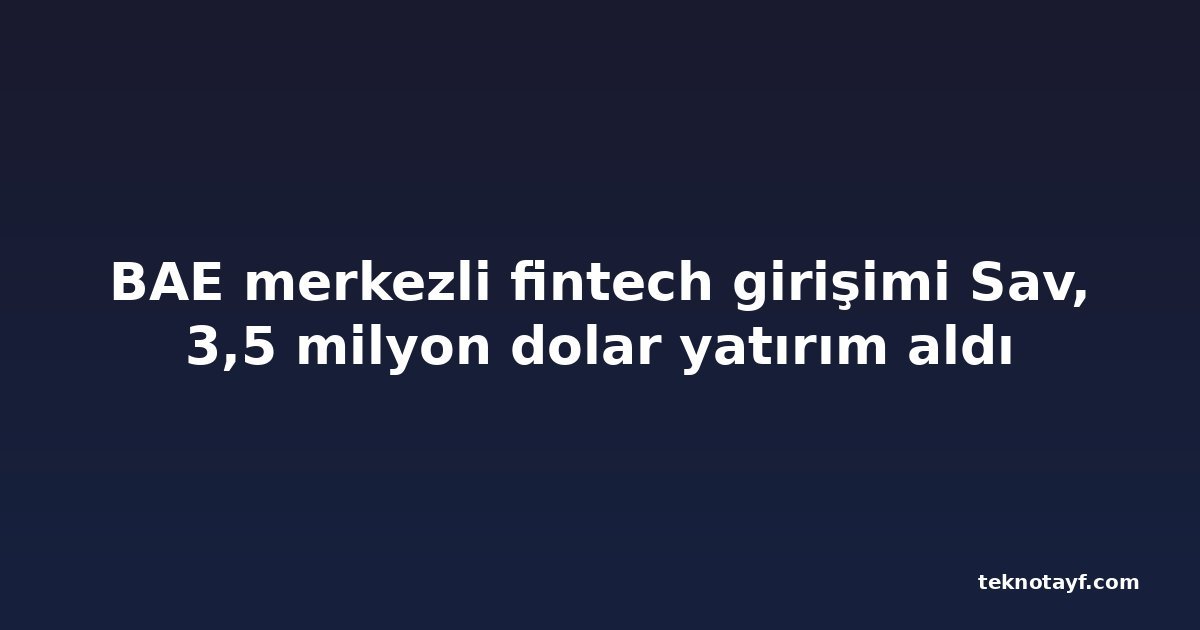 BAE merkezli fintech girişimi Sav, 3,5 milyon dolar yatırım aldı