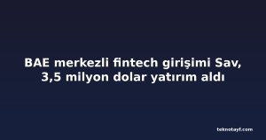 BAE merkezli fintech girişimi Sav, 3,5 milyon dolar yatırım aldı