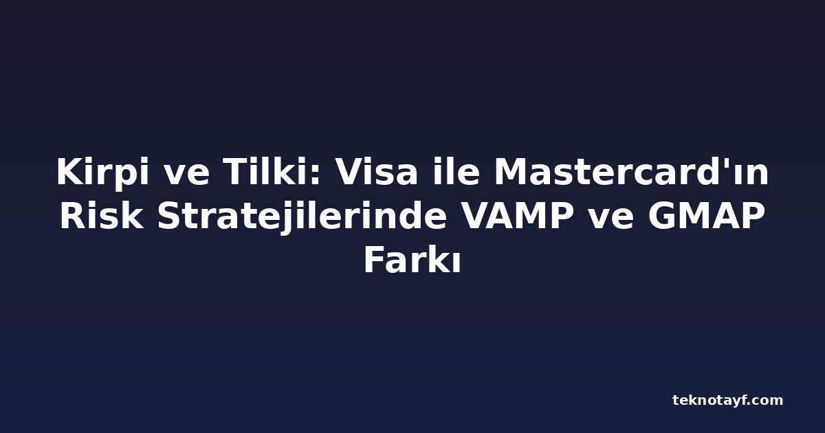 Kirpi ve Tilki: Visa ile Mastercard'ın Risk Stratejilerinde VAMP ve GMAP Farkı