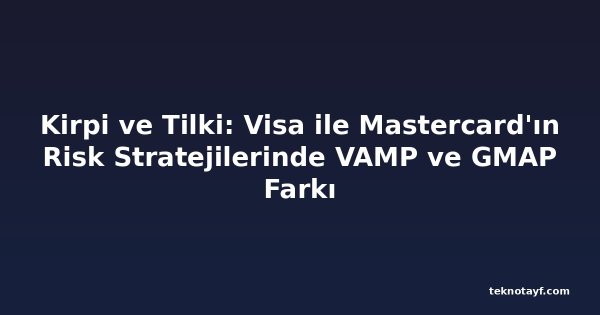 Kirpi ve Tilki: Visa ile Mastercard'ın Risk Stratejilerinde VAMP ve GMAP Farkı