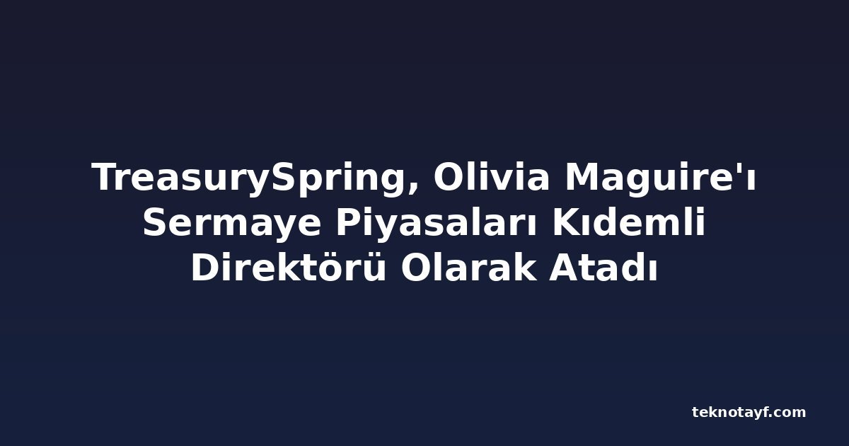 TreasurySpring, Olivia Maguire'ı Sermaye Piyasaları Kıdemli Direktörü Olarak Atadı