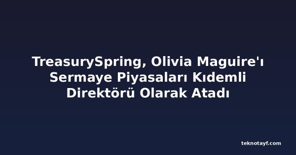 TreasurySpring, Olivia Maguire'ı Sermaye Piyasaları Kıdemli Direktörü Olarak Atadı