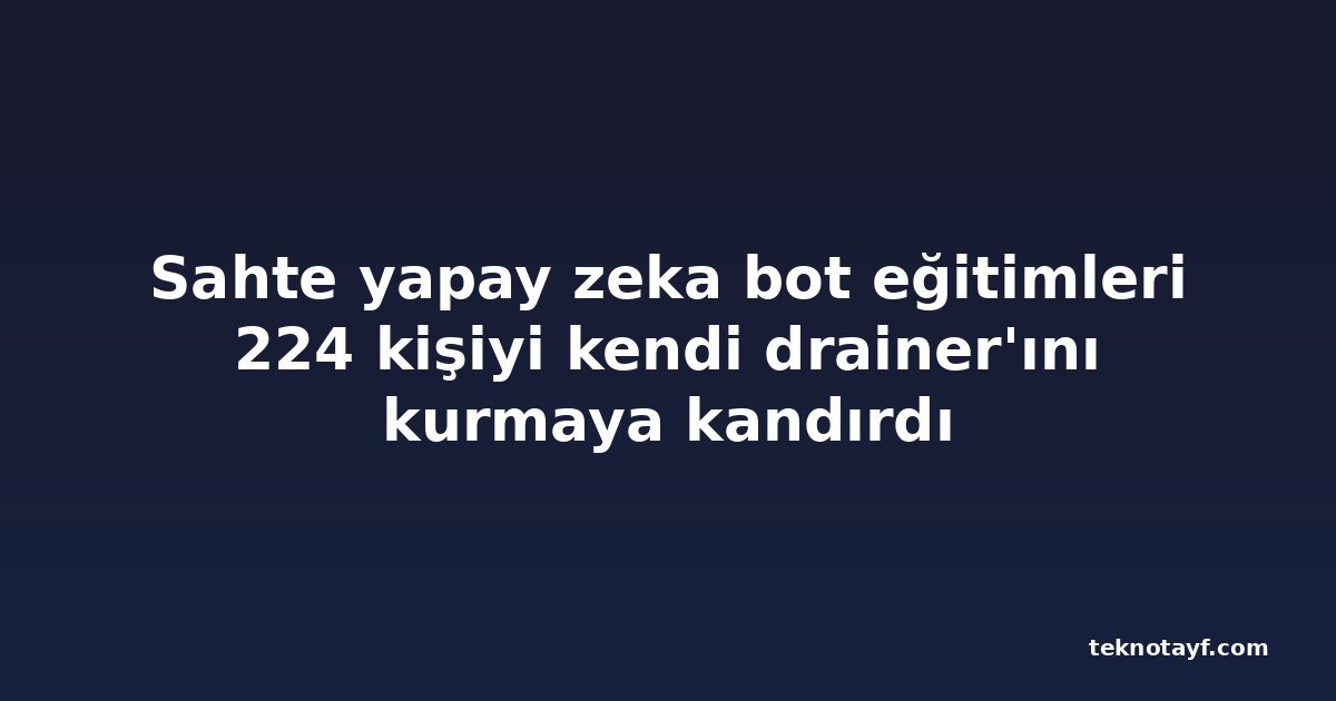 Sahte yapay zeka bot eğitimleri 224 kişiyi kendi drainer'ını kurmaya kandırdı