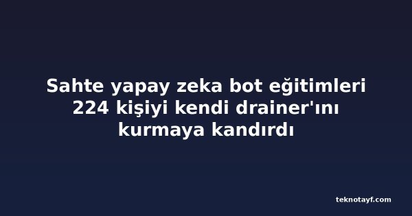 Sahte yapay zeka bot eğitimleri 224 kişiyi kendi drainer'ını kurmaya kandırdı