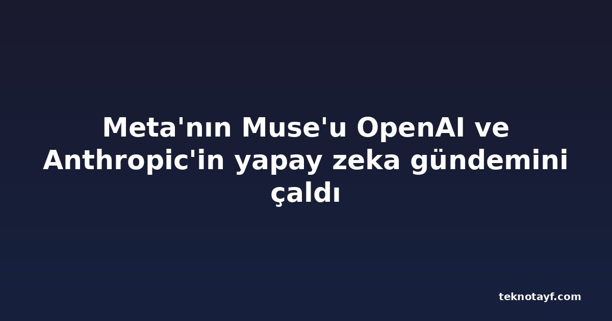 Meta'nın Muse'u OpenAI ve Anthropic'in yapay zeka gündemini çaldı