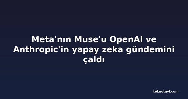 Meta'nın Muse'u OpenAI ve Anthropic'in yapay zeka gündemini çaldı