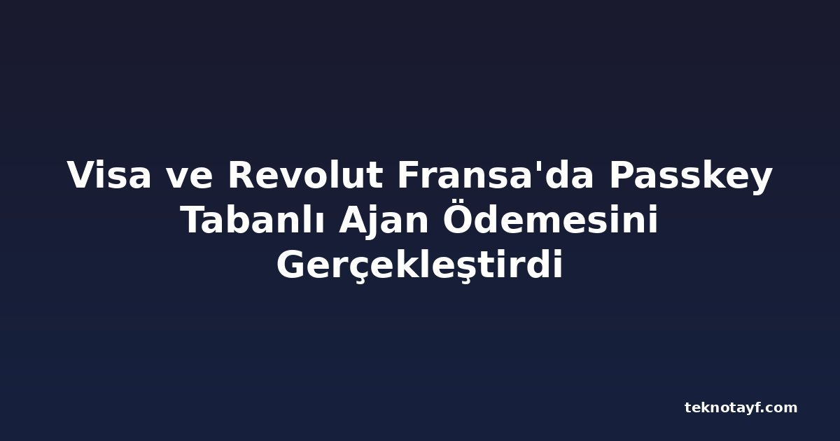 Visa ve Revolut Fransa'da Passkey Tabanlı Ajan Ödemesini Gerçekleştirdi