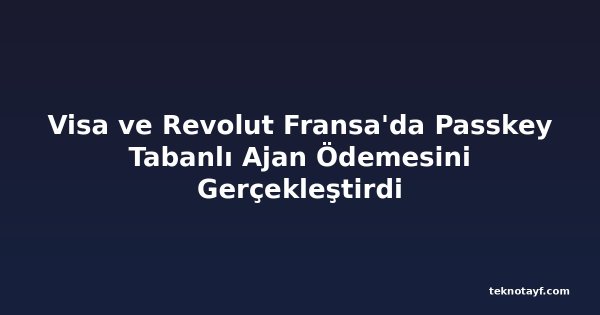 Visa ve Revolut Fransa'da Passkey Tabanlı Ajan Ödemesini Gerçekleştirdi