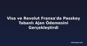 Visa ve Revolut Fransa'da Passkey Tabanlı Ajan Ödemesini Gerçekleştirdi