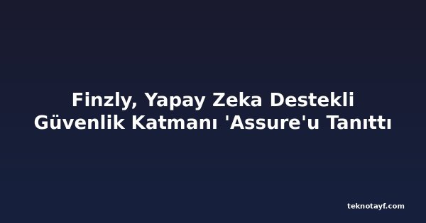 Finzly, Yapay Zeka Destekli Güvenlik Katmanı 'Assure'u Tanıttı