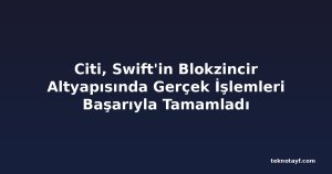 Citi, Swift'in Blokzincir Altyapısında Gerçek İşlemleri Başarıyla Tamamladı