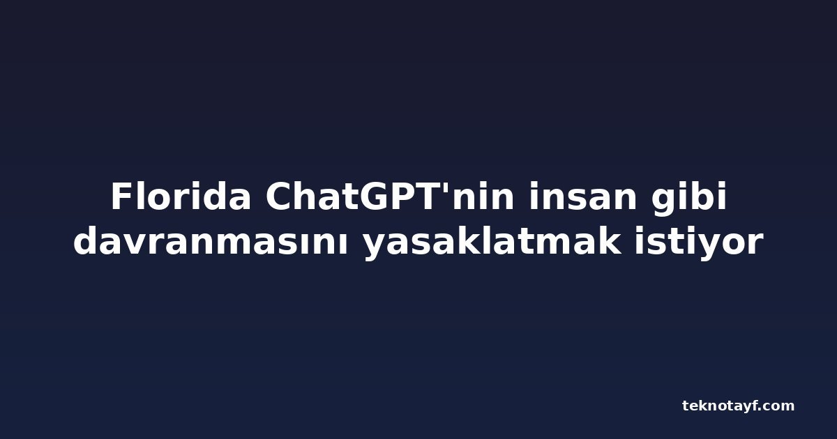 Florida ChatGPT'nin insan gibi davranmasını yasaklatmak istiyor
